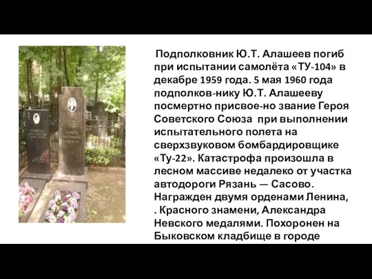 Подполковник Ю.Т. Алашеев погиб при испытании самолёта «ТУ-104» в декабре 1959 года.