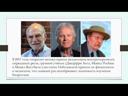 В 2017 году открытие молекулярных механизмов, контролирующих циркадный ритм, группой учёных (Джеффри