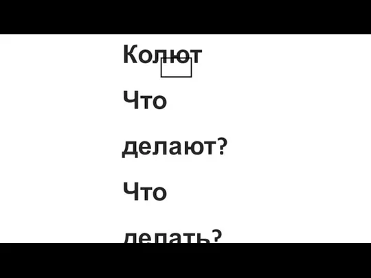 Колют Что делают? Что делать?