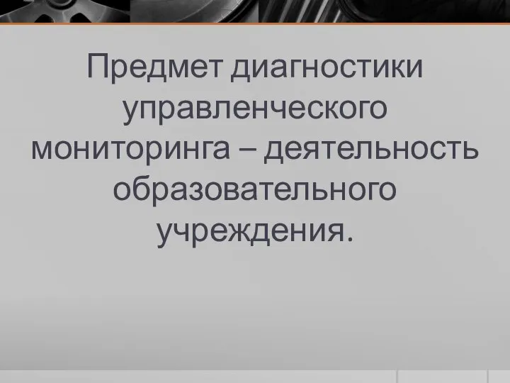 Предмет диагностики управленческого мониторинга – деятельность образовательного учреждения.