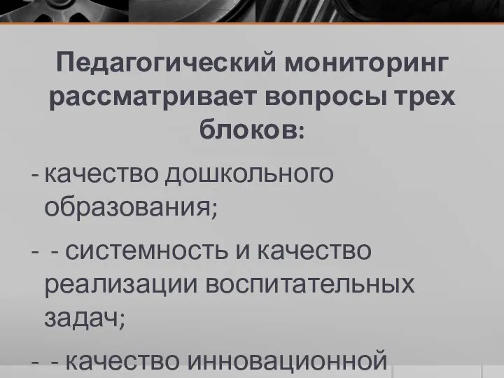 Педагогический мониторинг рассматривает вопросы трех блоков: качество дошкольного образования; - системность и