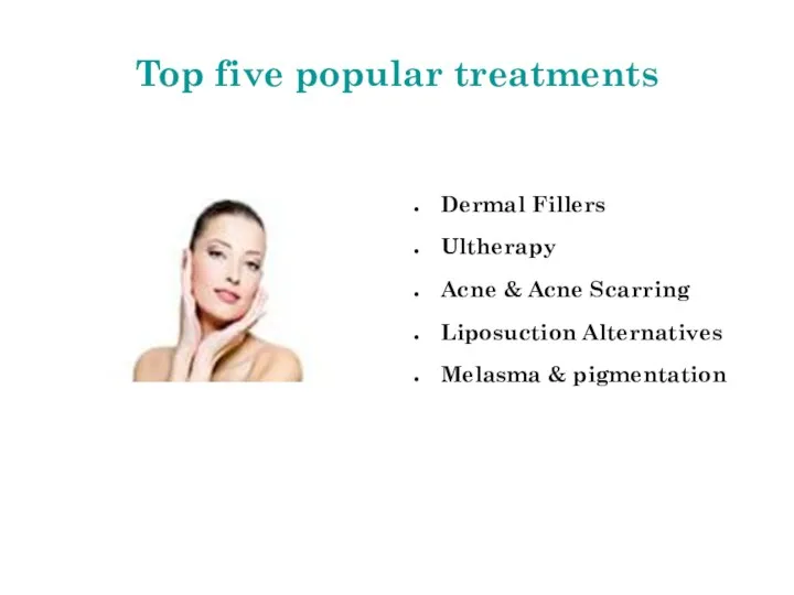 Top five popular treatments Dermal Fillers Ultherapy Acne & Acne Scarring Liposuction Alternatives Melasma & pigmentation