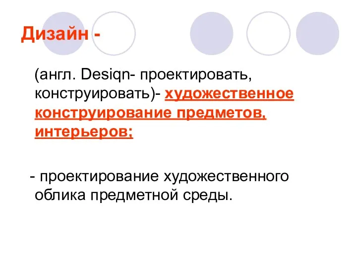 Дизайн - (англ. Desiqn- проектировать, конструировать)- художественное конструирование предметов, интерьеров; - проектирование художественного облика предметной среды.