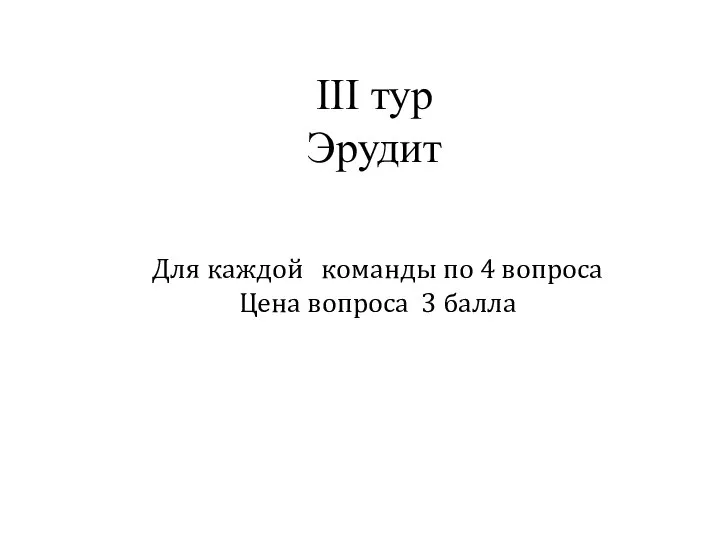 III тур Эрудит Для каждой команды по 4 вопроса Цена вопроса 3 балла