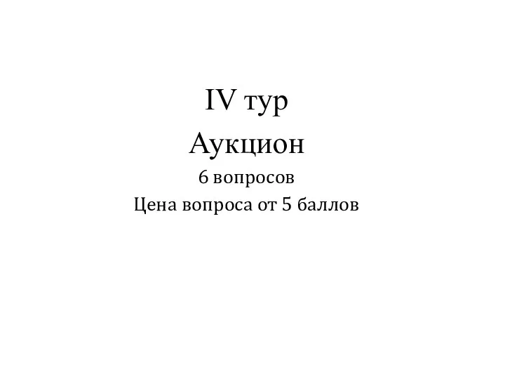 IV тур Аукцион 6 вопросов Цена вопроса от 5 баллов