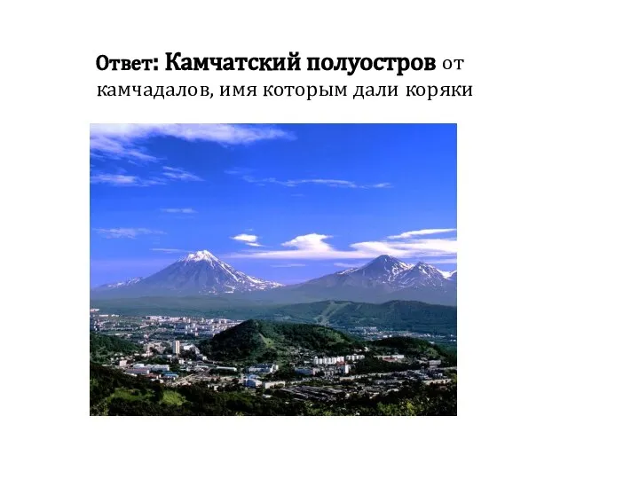 Ответ: Камчатский полуостров от камчадалов, имя которым дали коряки