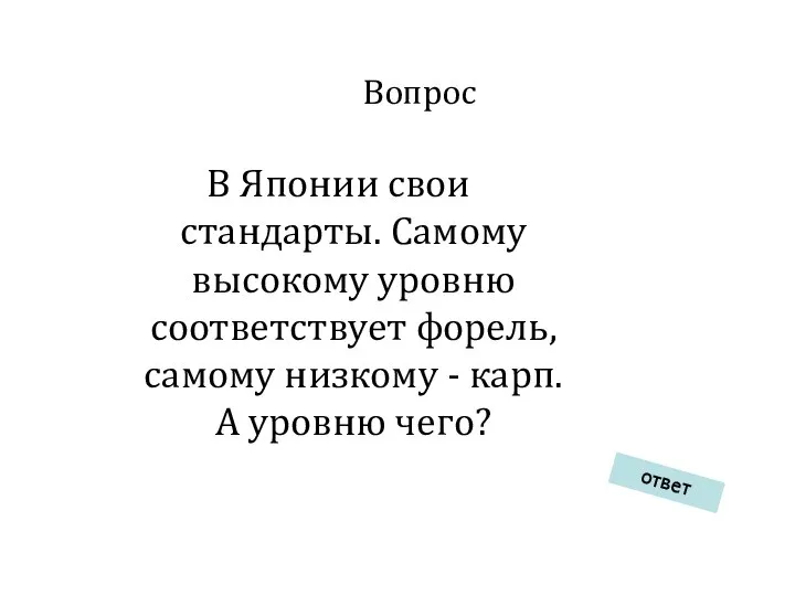 Вопрос В Японии свои стандарты. Самому высокому уровню соответствует форель, самому низкому