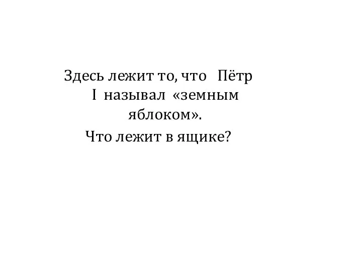 Здесь лежит то, что Пётр I называл «земным яблоком». Что лежит в ящике?