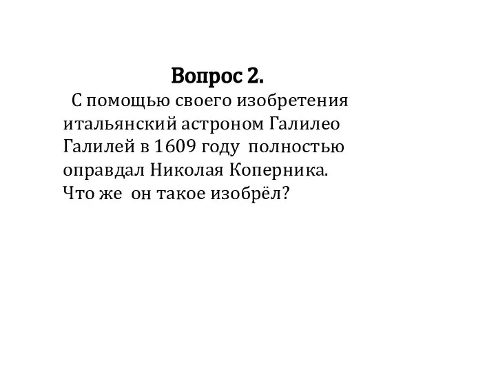 Вопрос 2. С помощью своего изобретения итальянский астроном Галилео Галилей в 1609