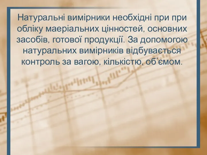 Натуральні вимірники необхідні при при обліку маеріальних цінностей, основних засобів, готової продукції.