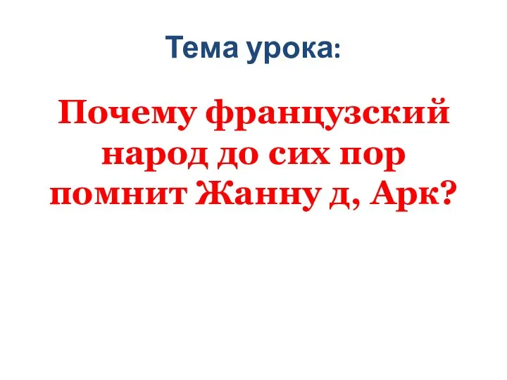 Тема урока: Почему французский народ до сих пор помнит Жанну д, Арк?