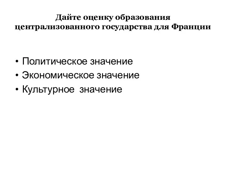 Дайте оценку образования централизованного государства для Франции Политическое значение Экономическое значение Культурное значение