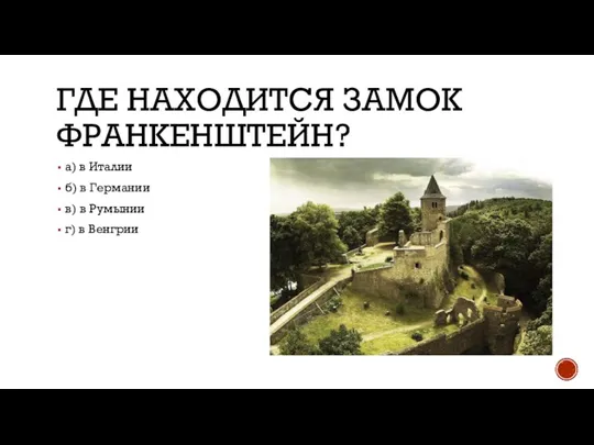 ГДЕ НАХОДИТСЯ ЗАМОК ФРАНКЕНШТЕЙН? а) в Италии б) в Германии в) в Румынии г) в Венгрии