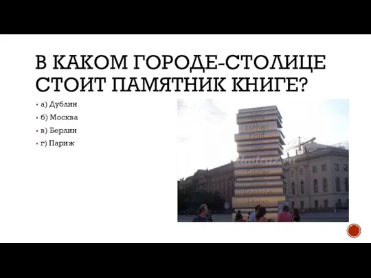 В КАКОМ ГОРОДЕ-СТОЛИЦЕ СТОИТ ПАМЯТНИК КНИГЕ? а) Дублин б) Москва в) Берлин г) Париж