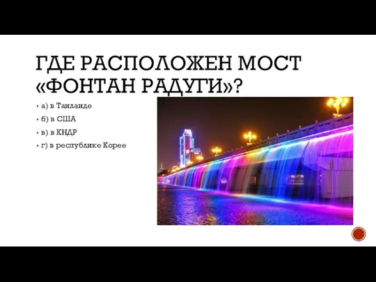 ГДЕ РАСПОЛОЖЕН МОСТ «ФОНТАН РАДУГИ»? а) в Таиланде б) в США в)