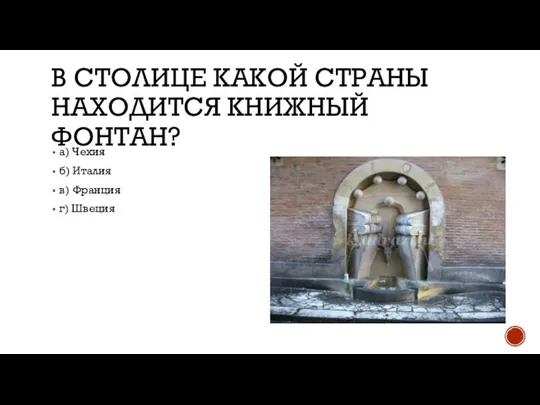 В СТОЛИЦЕ КАКОЙ СТРАНЫ НАХОДИТСЯ КНИЖНЫЙ ФОНТАН? а) Чехия б) Италия в) Франция г) Швеция