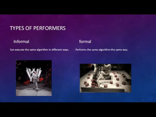 TYPES OF PERFORMERS Informal Can execute the same algorithm in different ways.