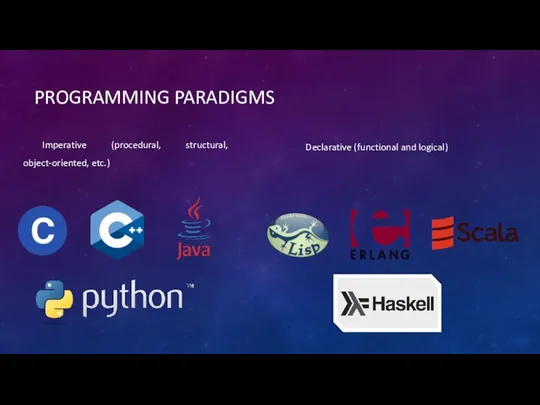 PROGRAMMING PARADIGMS Imperative (procedural, structural, object-oriented, etc.) Declarative (functional and logical)