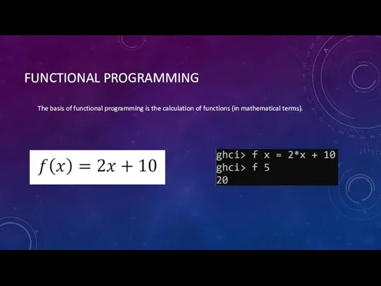 FUNCTIONAL PROGRAMMING The basis of functional programming is the calculation of functions (in mathematical terms).