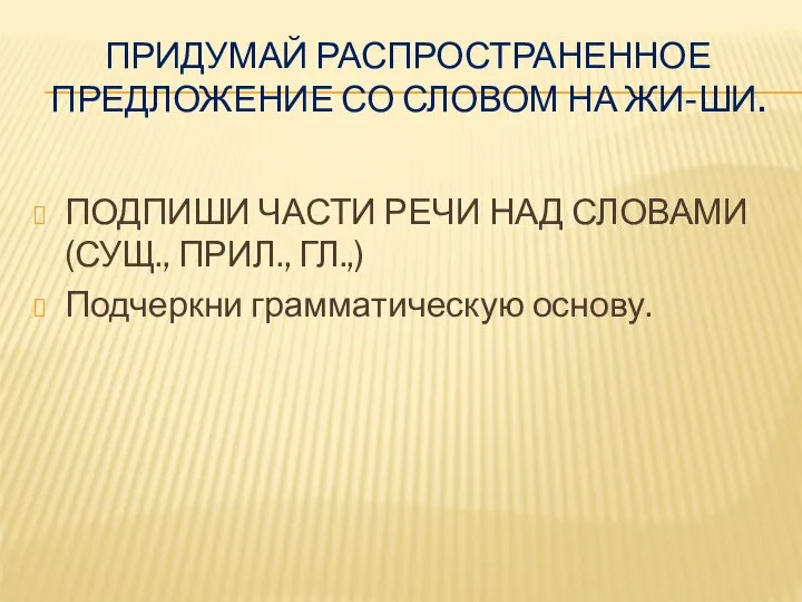 ПРИДУМАЙ РАСПРОСТРАНЕННОЕ ПРЕДЛОЖЕНИЕ СО СЛОВОМ НА ЖИ-ШИ. ПОДПИШИ ЧАСТИ РЕЧИ НАД СЛОВАМИ