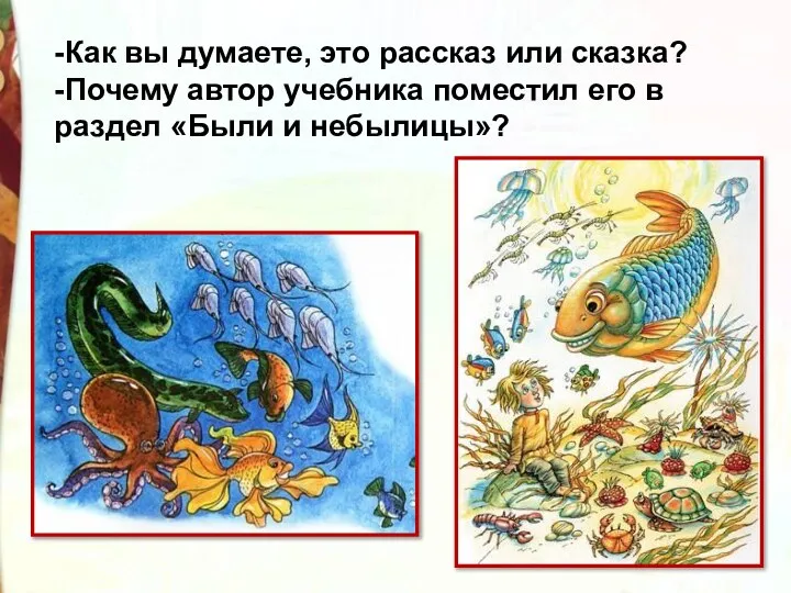 -Как вы думаете, это рассказ или сказка? -Почему автор учебника поместил его