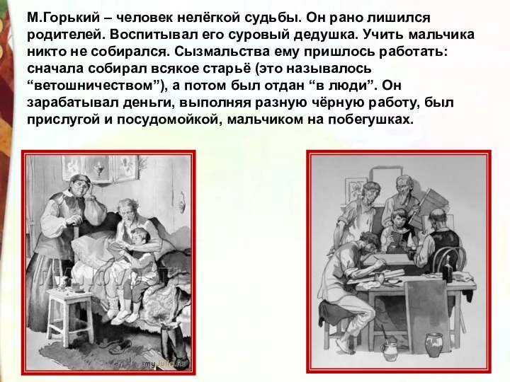 М.Горький – человек нелёгкой судьбы. Он рано лишился родителей. Воспитывал его суровый