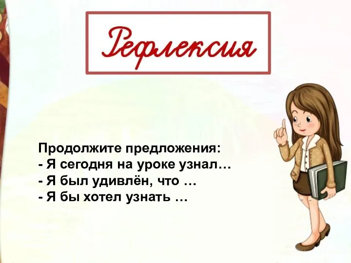 Продолжите предложения: - Я сегодня на уроке узнал… - Я был удивлён,