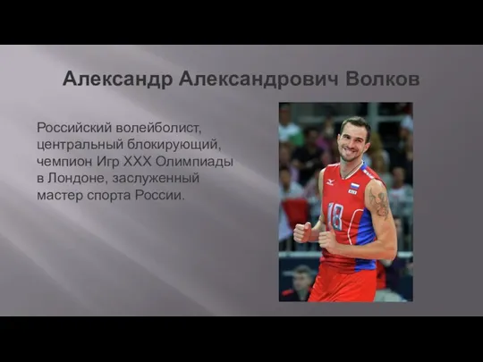 Александр Александрович Волков Российский волейболист, центральный блокирующий, чемпион Игр ХХХ Олимпиады в