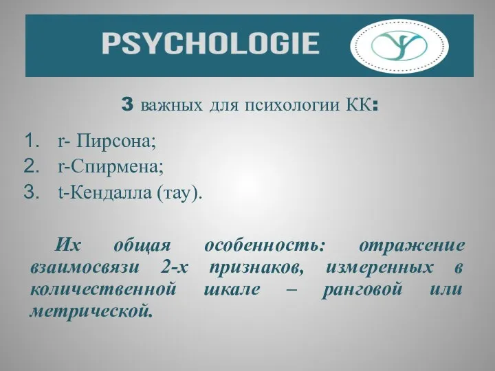 3 важных для психологии КК: r- Пирсона; r-Спирмена; t-Кендалла (тау). Их общая