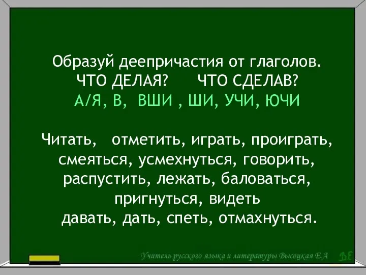 Образуй деепричастия от глаголов. ЧТО ДЕЛАЯ? ЧТО СДЕЛАВ? А/Я, В, ВШИ ,