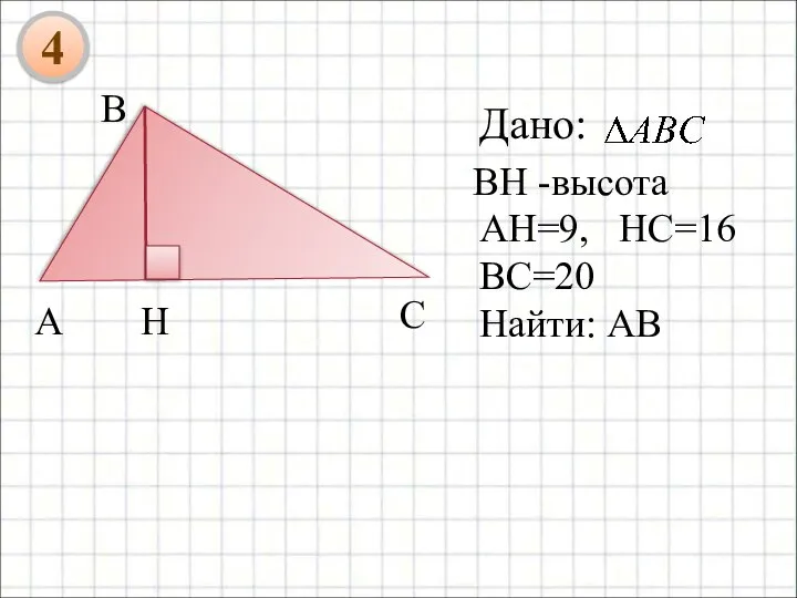 Дано: А В С ВH -высота H АH=9, HC=16 BC=20 Найти: АВ 4