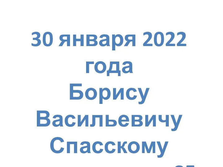 30 января 2022 года Борису Васильевичу Спасскому исполняется 85 лет