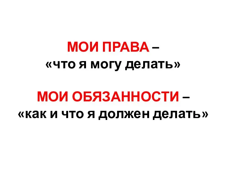 МОИ ПРАВА – «что я могу делать» МОИ ОБЯЗАННОСТИ – «как и что я должен делать»