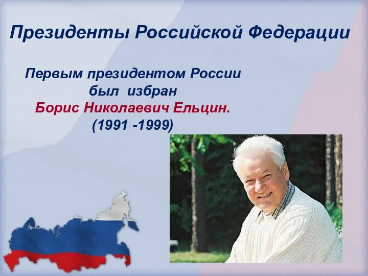 Президенты Российской Федерации Первым президентом России был избран Борис Николаевич Ельцин. (1991 -1999)