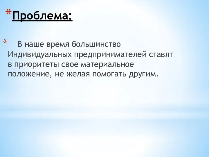 Проблема: В наше время большинство Индивидуальных предпринимателей ставят в приоритеты свое материальное