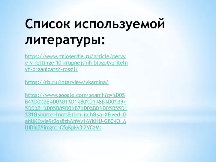 https://www.miloserdie.ru/article/pervye-v-rejtinge-10-krupnejshih-blagotvoritelnyh-organizatsij-rossii/ https://rb.ru/interview/ykamina/ https://www.google.com/search?q=%D0%B4%D0%BE%D0%B1%D1%80%D1%8B%D0%B9+%D0%B1%D0%B8%D0%B7%D0%BD%D0%B5%D1%81&source=lnms&tbm=isch&sa=X&ved=0ahUKEwie9r2os8zhAhWy16YKHU-GB04Q_AUIDigB#imgrc=CfqKpkv3i2VCzM: Список используемой литературы: