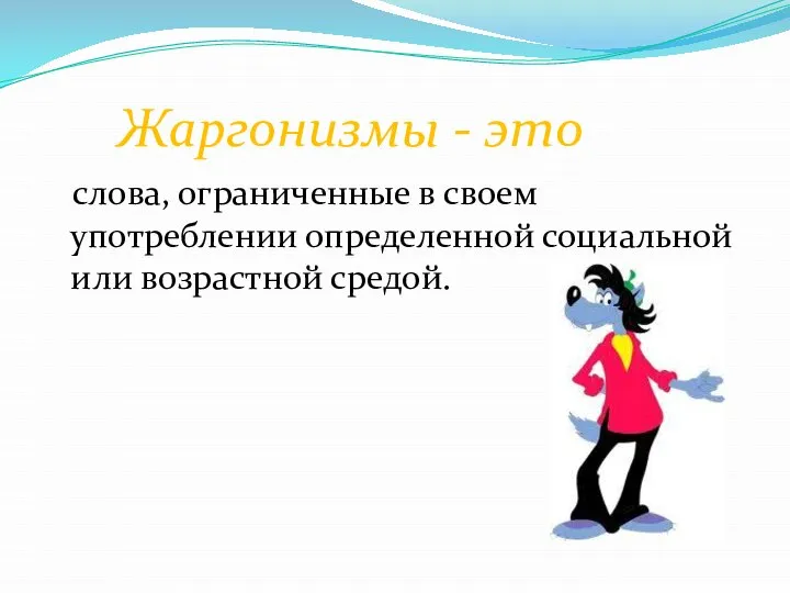 Жаргонизмы - это слова, ограниченные в своем употреблении определенной социальной или возрастной средой.