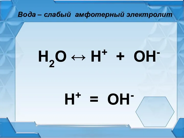 Вода – слабый амфотерный электролит Н2О ↔ Н+ + ОН- Н+ = ОН-