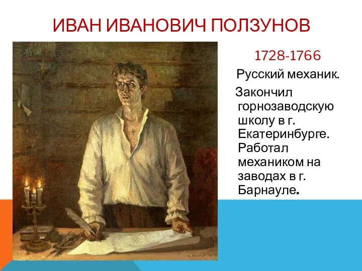 1728-1766 Русский механик. Закончил горнозаводскую школу в г.Екатеринбурге. Работал механиком на заводах