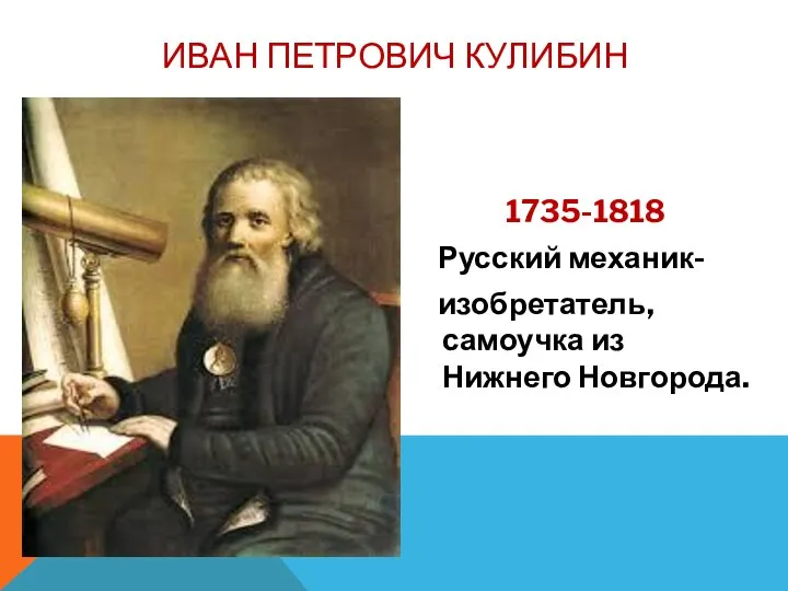 1735-1818 Русский механик- изобретатель, самоучка из Нижнего Новгорода. ИВАН ПЕТРОВИЧ КУЛИБИН