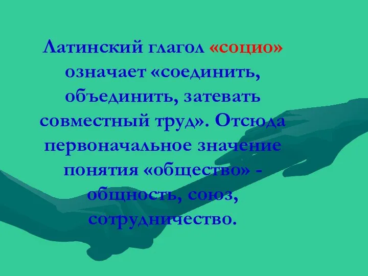 Латинский глагол «социо» означает «соединить, объединить, затевать совместный труд». Отсюда первоначальное значение