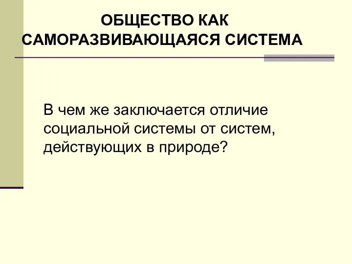 ОБЩЕСТВО КАК САМОРАЗВИВАЮЩАЯСЯ СИСТЕМА В чем же заключается отличие социальной системы от систем, действующих в природе?