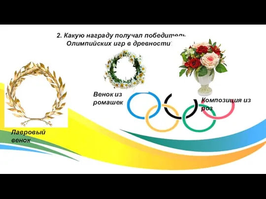 2. Какую награду получал победитель Олимпийских игр в древности? Лавровый венок Венок