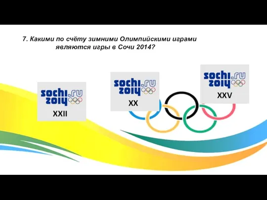 7. Какими по счёту зимними Олимпийскими играми являются игры в Сочи 2014? XXII XX XXV
