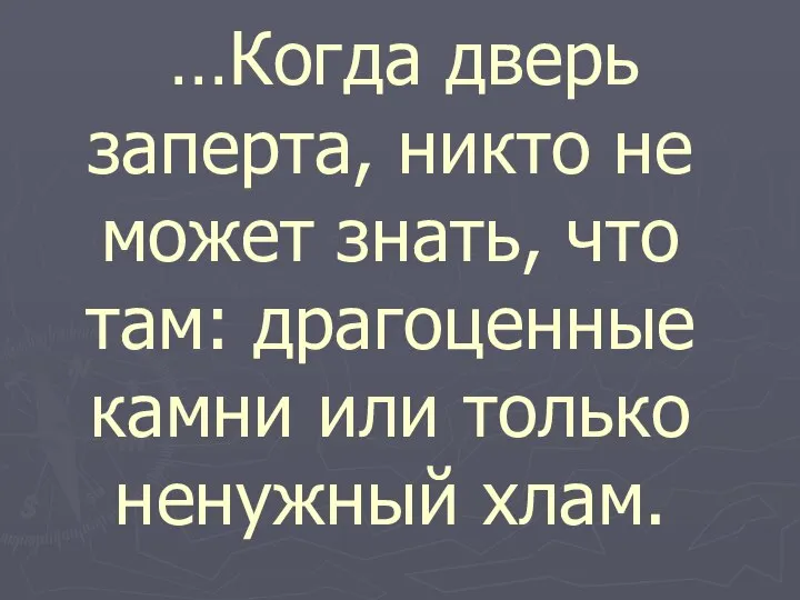 …Когда дверь заперта, никто не может знать, что там: драгоценные камни или только ненужный хлам.