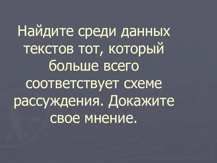 Найдите среди данных текстов тот, который больше всего соответствует схеме рассуждения. Докажите свое мнение.