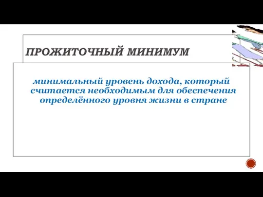 ПРОЖИТОЧНЫЙ МИНИМУМ минимальный уровень дохода, который считается необходимым для обеспечения определённого уровня жизни в стране