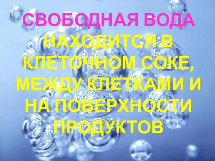 СВОБОДНАЯ ВОДА НАХОДИТСЯ В КЛЕТОЧНОМ СОКЕ, МЕЖДУ КЛЕТКАМИ И НА ПОВЕРХНОСТИ ПРОДУКТОВ