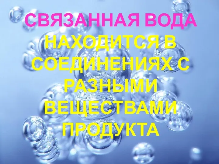 СВЯЗАННАЯ ВОДА НАХОДИТСЯ В СОЕДИНЕНИЯХ С РАЗНЫМИ ВЕЩЕСТВАМИ ПРОДУКТА