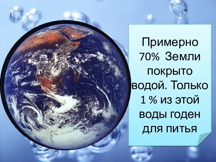 Примерно 70% Земли покрыто водой. Только 1 % из этой воды годен для питья